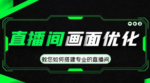 直播间画面优化教程，教您如何搭建专业的直播间-价值399元 