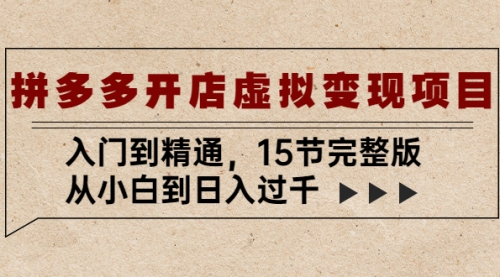 拼多多开店虚拟变现项目：入门到精通，从小白到日入过千（15节完整版） 