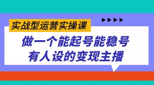 实战型运营实操课，做一个能起号能稳号有人设的变现主播