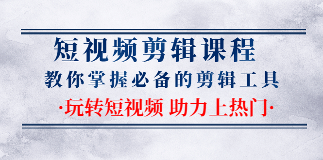 短视频剪辑课程：教你掌握必备的剪辑工具，玩转短视频助力上热门