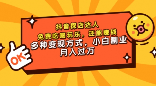 抖音探店达人，免费吃喝玩乐，还能赚钱，多种变现方式，小白副业月入过万