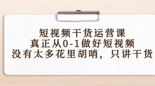 短视频干货运营课，真正从0-1做好短视频，没有太多花里胡哨，只讲干货 