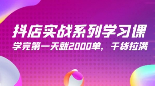 抖店实战系列学习课，学完第一天就2000单，干货拉满（245节课）