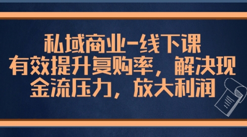 私域商业-线下课，有效提升复购率，解决现金流压力，放大利润