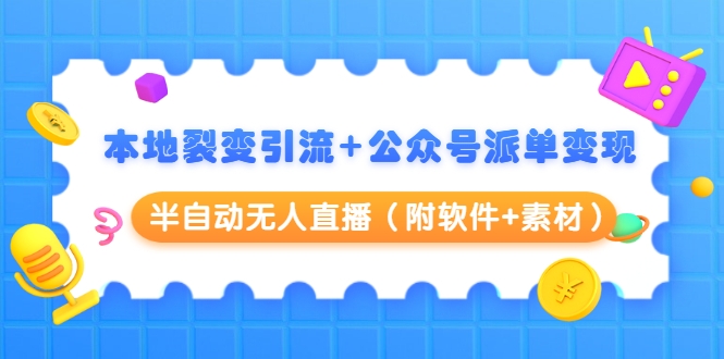 本地裂变引流+公众号派单变现+半自动无人直播（附软件+素材）