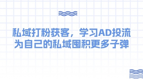 私域打粉获客，学习AD投流，为自己的私域囤积更多子弹