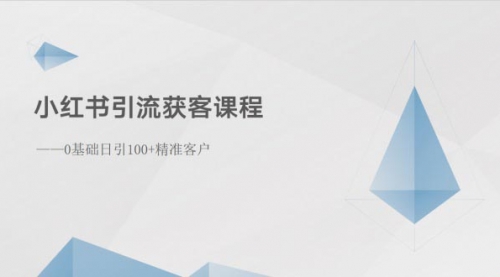 小红书引流获客课程：0基础日引100+精准客户