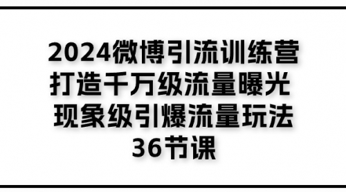 2024微博引流训练营「打造千万级流量曝光 现象级引爆流量玩法」