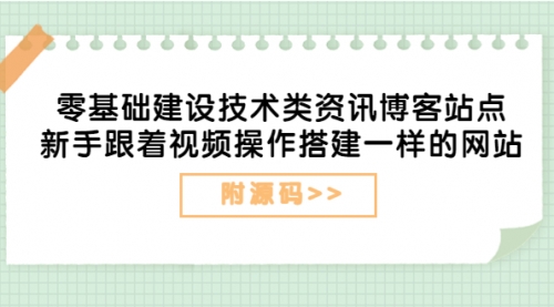 零基础建设技术类资讯博客站点：新手跟着视频操作搭建一样的网站（附源码） 