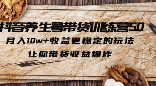 抖音养生号带货·训练营5.0，月入10w+收益更稳定的玩法，让你带货收益爆炸 