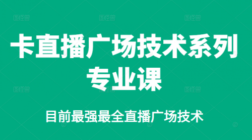 卡直播广场技术系列专业课，目前最强最全直播广场技术