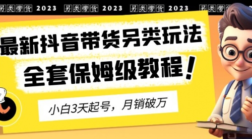 2023年最新抖音带货另类玩法，3天起号，月销破万