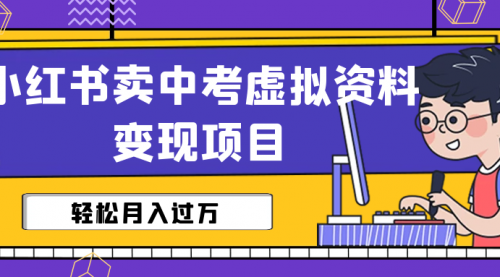 小红书卖中考虚拟资料变现分享课：轻松月入过万（视频+配套资料）