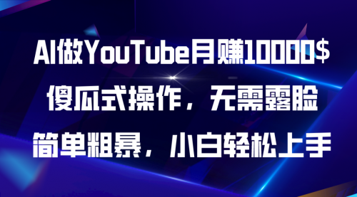 AI做YouTube月赚10000$，傻瓜式操作无需露脸，简单粗暴