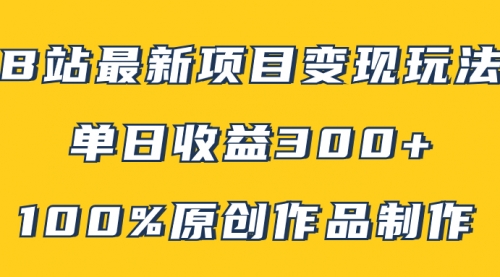 B站最新变现项目玩法，100%原创作品轻松制作，矩阵操作单日收益300+