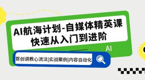 AI航海计划-自媒体精英课 入门到进阶 首创调教心流法|实战案例|内容自动化 