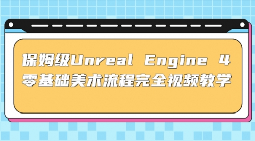 保姆级Unreal Engine 4 零基础美术流程完全视频教学(37节课+配套文件) 