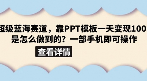 超级蓝海赛道，靠PPT模板一天变现1000是怎么做到的（教程+99999份PPT模板）