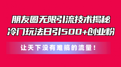 朋友圈无限引流技术揭秘，一个冷门玩法日引500+创业粉