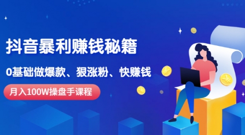 《抖音暴利赚钱秘籍》月入100W操盘手教你 0基础做爆款、狠涨粉、快赚钱