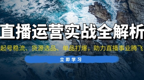 直播运营实战全解析：起号稳流、货源选品、单品打爆，助力直播事业腾飞