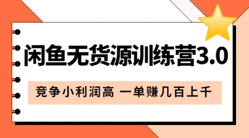 闲鱼无货源训练营3.0：竞争小利润高 一单赚几百上千（教程+手册） 