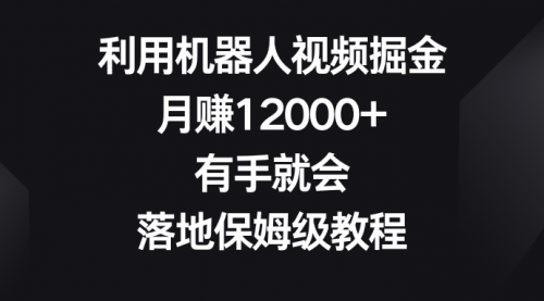 利用机器人视频掘金，月赚12000+，有手就会，落地保姆级教程