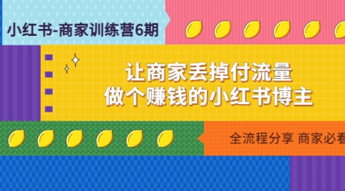 小红书-商家训练营12期：让商家丢掉付流量，做个小红书博主 