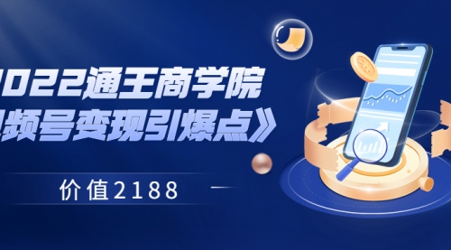 2022通王商学院《视频号变现引爆点》 价值2188 