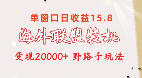 海外联盟装机 单窗口日收益15.8 变现20000+ 野路子