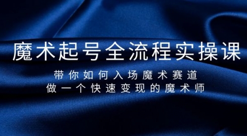 魔术起号全流程实操课，带你如何入场魔术赛道，做一个快速变现的魔术师