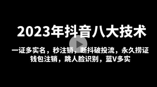 2023年抖音八大技术，一证多实名 秒注销 断抖破投流 永久捞证 钱包注销 等!