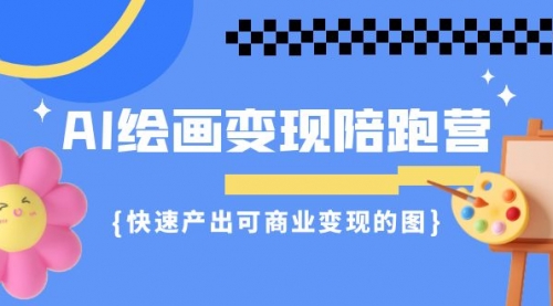 AI绘画·变现陪跑营，快速产出可商业变现的图