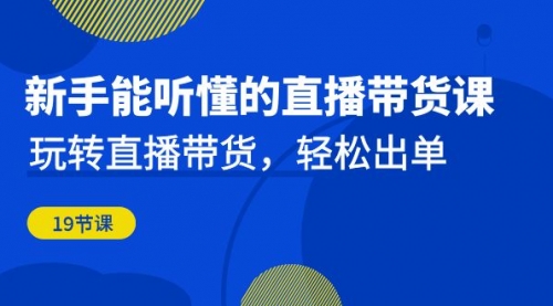 新手能听懂的直播带货课：玩转直播带货，轻松出单