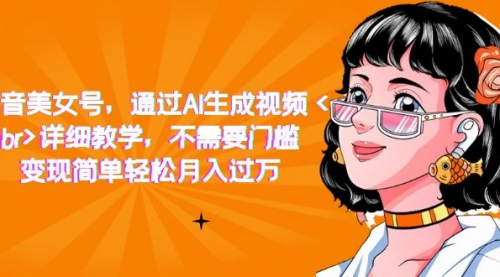 抖音美女号，通过AI生成视频，详细教学，不需要门槛，变现简单轻松月入过万