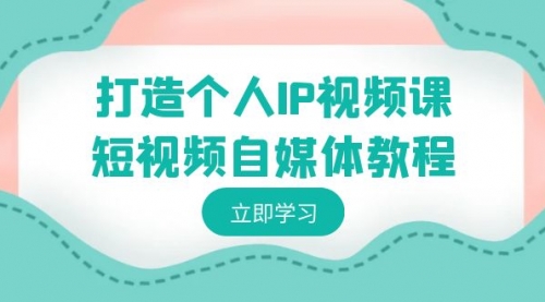 打造个人IP视频课-短视频自媒体教程，个人IP如何定位，如何变现