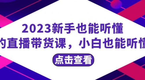 2023新手也能听懂的直播带货课，小白也能听懂，20节完整