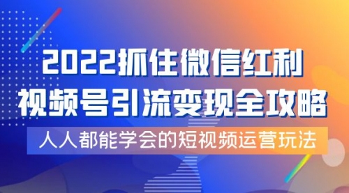 2022抓住微信红利，视频号引流变现全攻略，人人都能学会的短视频运营玩法 