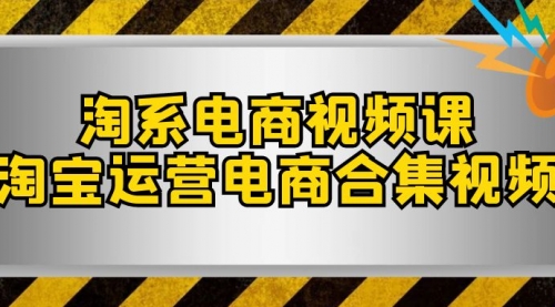 淘系-电商视频课，淘宝运营电商合集视频