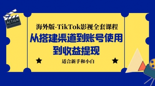 海外版-TikTok影视全套课程：从搭建渠道到账号使用到收益提现 小白可操作 