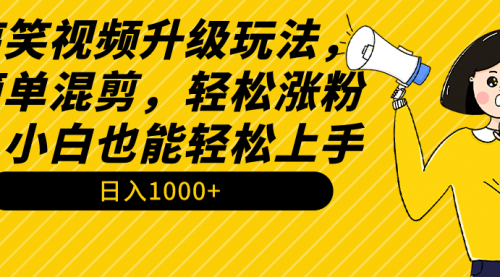 搞笑视频升级玩法，简单混剪，轻松涨粉，小白也能上手，日入1000+教程+素材