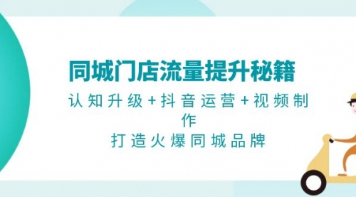 同城门店流量提升秘籍：认知升级+抖音运营+视频制作，打造火爆同城品牌