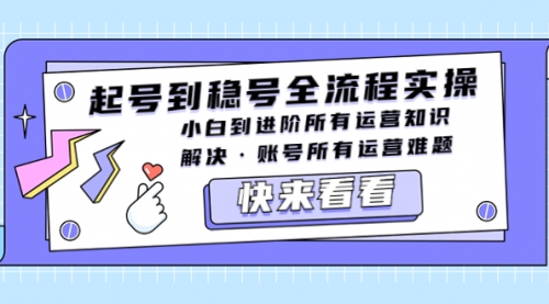 起号到稳号全流程实操，小白到进阶所有运营知识，解决·账号所有运营难题 