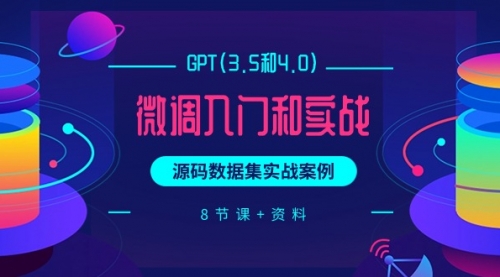 GPT(3.5和4.0)微调入门和实战，源码数据集实战案例（8节课+资料）