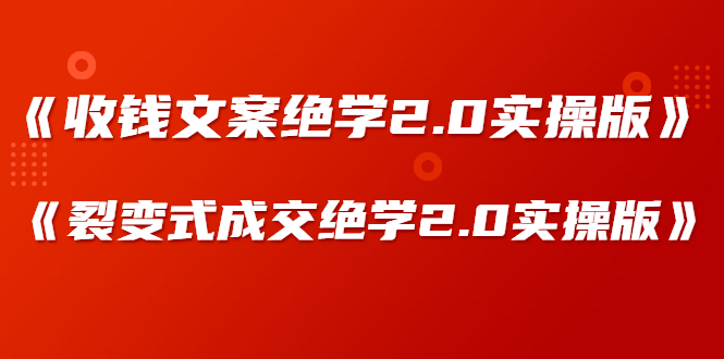 《收钱文案绝学2.0实操版》+《裂变式成交绝学2.0实操版》