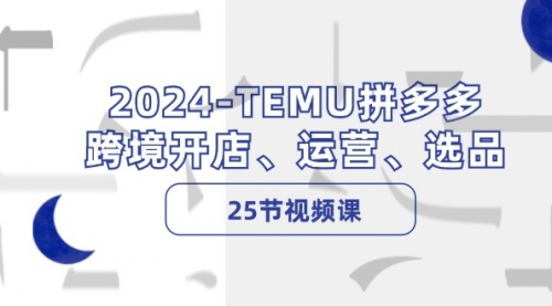 2024-TEMU拼多多·跨境开店、运营、选品