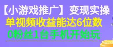 【小游戏推广】变现实操：单视频收益达6位数，0粉丝1台手机开始玩(50节课）