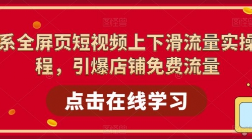 淘系-全屏页短视频上下滑流量实操课程，引爆店铺免费流量（87节视频课） 