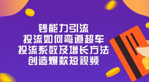 钞 能 力 引 流：投流弯道超车，投流系数及增长方法，创造爆款短视频