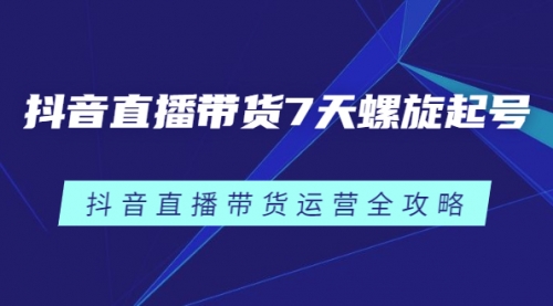 抖音直播带货7天螺旋起号，抖音直播带货运营全攻略